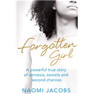 Forgotten Girl A Powerful True Story of Amnesia, Secrets and Second Chances