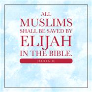 All Muslims shall be saved by Elijah in the Bible. (Book 8)