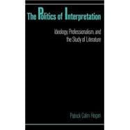 The Politics of Interpretation Ideology, Professionalism, and the Study of Literature