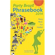 Party Brazil Phrasebook 2014 Slang, Music, Fun and Futebol