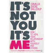 It's Not You, It's Me How to Heal Your Relationship with Yourself and Others
