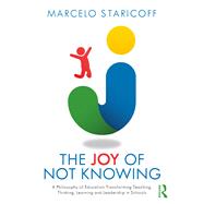 The Joy of Not Knowing: A Philosophy of Education Transforming Teaching, Thinking, Learning and Leadership in Schools