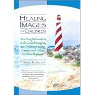 Healing Images for Children Teaching Relaxation and Guided Imagery to Children Facing Cancer and Other Serious Illnesses