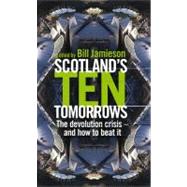 Scotland's 10 Tomorrows The Devolution Crisis - and How to Beat It