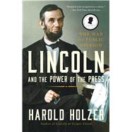 Lincoln and the Power of the Press The War for Public Opinion