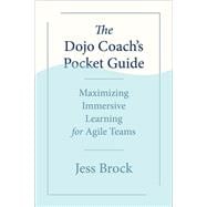 The Dojo Coach's Pocket Guide Maximizing Immersive Learning for Agile Teams