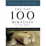The Top 100 Miracles of the Bible: What They Are and What They Mean to You Today