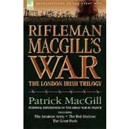 Rifleman MacGill's War : A Soldier of the London Irish During the Great War in Europe including the Amateur Army, the Red Horizon and the Great Push