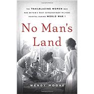 No Man's Land The Trailblazing Women Who Ran Britain’s Most Extraordinary Military Hospital During World War I