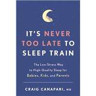 It's Never Too Late to Sleep Train The Low-Stress Way to High-Quality Sleep for Babies, Kids, and Parents