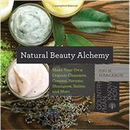 Natural Beauty Alchemy Make Your Own Organic Cleansers, Creams, Serums, Shampoos, Balms, and More
