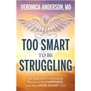 Too Smart to Be Struggling The Guide for Over-Scheduled Doctors to Find Happiness (And Make More Money, Too)
