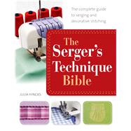 The Serger's Technique Bible The Complete Guide to Serging and Decorative Stitching