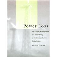 Power Loss : The Origins of Deregulation and Restructuring in the American Electric Utility System