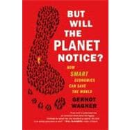 But Will the Planet Notice? How Smart Economics Can Save the World