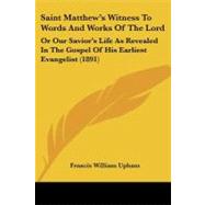 Saint Matthew's Witness to Words and Works of the Lord : Or Our Savior's Life As Revealed in the Gospel of His Earliest Evangelist (1891)