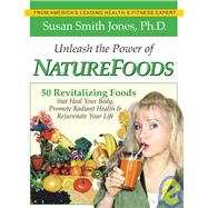 Unleash the Power of NatureFoods : 50 Revitalizing Foods and Lifestyle Choices that Heal Your Body, Promote Radiant Health and Rejuvenate Your Life
