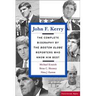 John F. Kerry : The Complete Biography by the Boston Globe Reporters Who Know Him Best