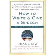 How to Write and Give a Speech A Practical Guide for Executives, PR People, the Military, Fund-Raisers, Politicians, Educators, and Anyone Who Has to Make Every Word Count