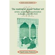 The Making of a New 'Indian' Art: Artists, Aesthetics and Nationalism in Bengal,  c. 1850â€“1920