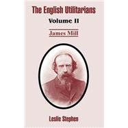 English Utilitarians : Volume II (James Mill)