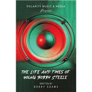Polarity Music & Media Presents: The Life and Times of Young Bobby Steele,9781669872733