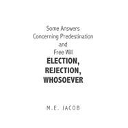 Some Answers Concerning Predestination and Free Will Election, Rejection, Whosoever