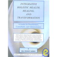 Integrative Holistic Health, Healing, and Transformation: A Guide for Practitioners, Consultants, and Administrators