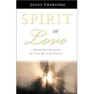 Spirit of Love: A Medium's Message of Life Beyond Death