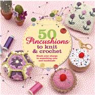 50 Pincushions to Knit & Crochet Stash Your Sharps in Something Cute and Handmade