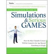 The Complete Guide to Simulations and Serious Games How the Most Valuable Content Will be Created in the Age Beyond Gutenberg to Google