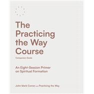 The Practicing the Way Course Companion Guide An Eight-Session Primer on Spiritual Formation
