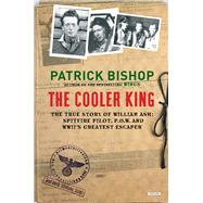 The Cooler King The True Story of William Ash, the Greatest Escaper of World War II