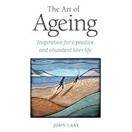 The Art of Ageing Inspiration for a Positive and Abundant Later Life