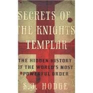 Secrets of the Knights Templar The Hidden History of the World's Most Powerful Order