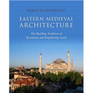 Eastern Medieval Architecture The Building Traditions of Byzantium and Neighboring Lands
