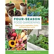 Four-Season Food Gardening How to grow vegetables, fruits, and herbs year-round