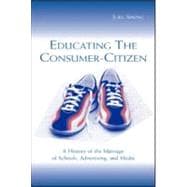 Educating the Consumer-CItizen : A History of the Marriage of Schools, Advertising, and Media