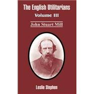 English Utilitarians : Volume III (John Stuart Mill)