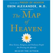 The Map of Heaven How Science, Religion, and Ordinary People Are Proving the Afterlife