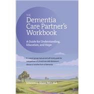 The Dementia Care Partner's Workbook A Guide for Understanding, Education, and Hope