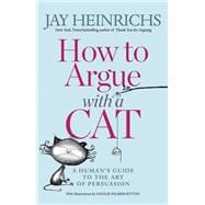 How to Argue with a Cat A Human's Guide to the Art of Persuasion