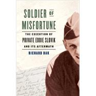 Soldier of Misfortune The Execution of Private Eddie Slovik and Its Aftermath