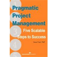 Pragmatic Project Management Five Scalable Steps to Success