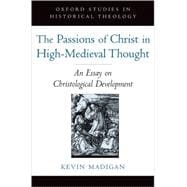 The Passions of Christ in High-Medieval Thought An Essay on Christological Development