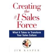 Creating the #1 Sales Force : What It Takes to Transform Your Sales Culture