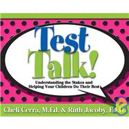 Test Talk! : Understanding the Stakes and Helping Your Children Do Their Best