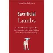 Sacrificial Lambs A Liberal Reporter Exposes How the Progressive Left Harms Children in the Name of Gender Ideology book cover, ISBN 9781634312745