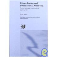 Ethics, Justice and International Relations: Constructing an International Community