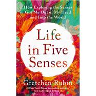 Life in Five Senses How Exploring the Senses Got Me Out of My Head and Into the World